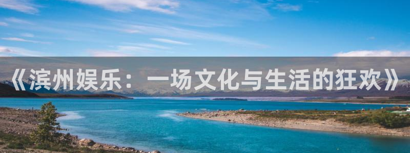 富邦娱乐：《滨州娱乐：一场文化与生活的狂欢》