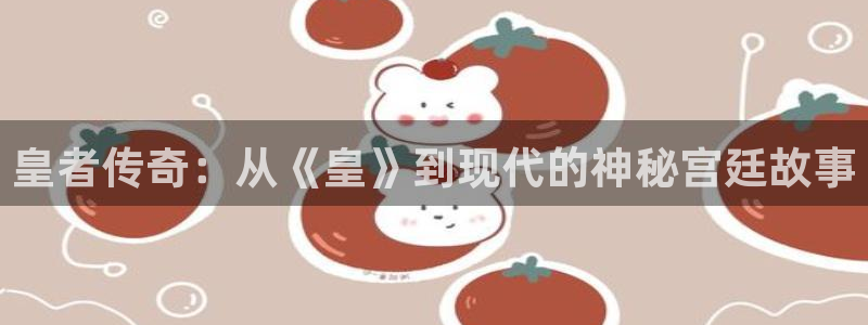 富邦娱乐：皇者传奇：从《皇》到现代的神秘宫廷故事