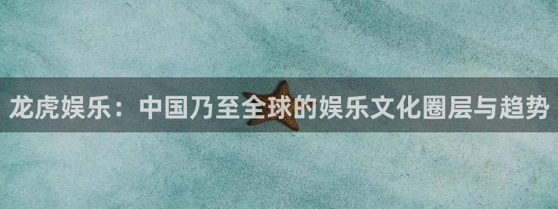 富邦娱乐：龙虎娱乐：中国乃至全球的娱乐文化圈层与趋势