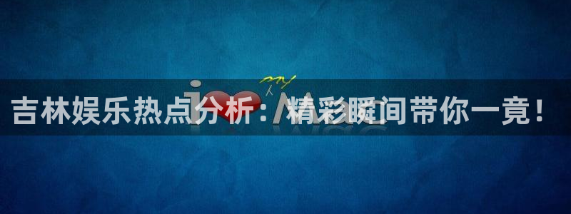 富邦娱乐：吉林娱乐热点分析：精彩瞬间带你一竟！