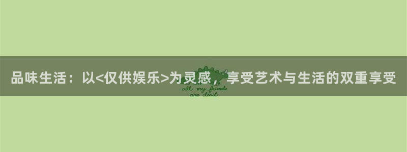 富邦娱乐：品味生活：以<仅供娱乐>为灵感，享受艺术与生活的双重享受