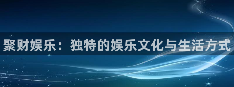 富邦娱乐：聚财娱乐：独特的娱乐文化与生活方式